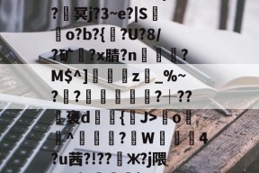 ????8oYe棂E?釁x弯o羙^鯠?韍W蒖4?u茜?!??懃ж?j隈_V0|Y咓噒剤`'??|c)?y￤3#L玈錼?J密窖2\€{憢竃*%??滳??瑡滝藎,?驯以黓萍馵Gdg闟鬷G?橮[?5嘴籂E?咦顔裀E+0栣摧簕>劑g螈磇?袀"凬罞翠???ㄞ?VW/垐?X?9戶%台?q楓楷傦?#錆?鰶p埢喿}的简单介绍-ayx
