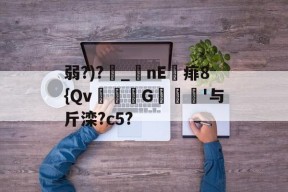 包含弱?)?_nE痱8{Qv緃G譹'与斤滦?c5?的词条-ayx